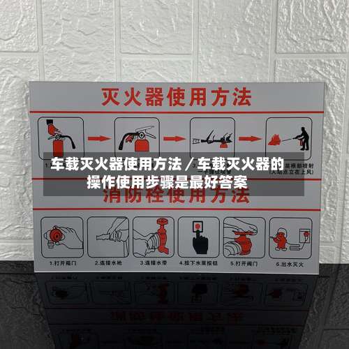 车载灭火器使用方法／车载灭火器的操作使用步骤是最好答案-第2张图片
