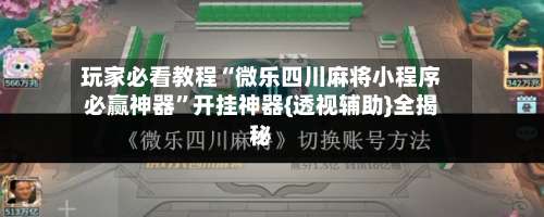 玩家必看教程“微乐四川麻将小程序必赢神器	”开挂神器{透视辅助}全揭秘-第2张图片