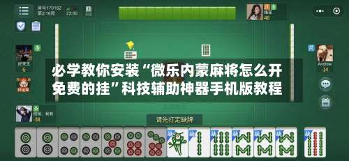 必学教你安装“微乐内蒙麻将怎么开免费的挂	”科技辅助神器手机版教程-第2张图片