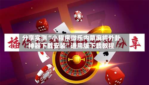 分享实测“小程序微乐内蒙麻将外卦神器下载安装”通用版下载教程-第2张图片