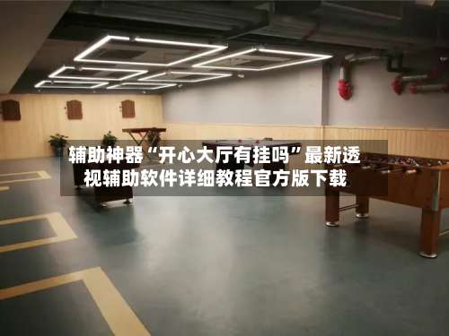 辅助神器“开心大厅有挂吗	”最新透视辅助软件详细教程官方版下载-第2张图片