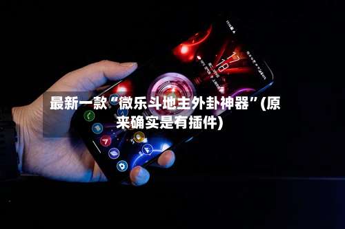 最新一款“微乐斗地主外卦神器”(原来确实是有插件)-第1张图片