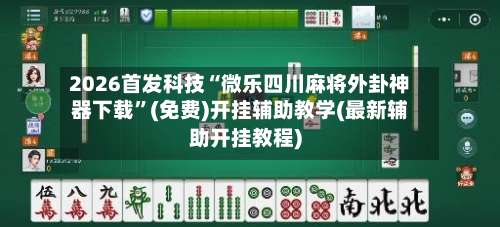 2026首发科技“微乐四川麻将外卦神器下载”(免费)开挂辅助教学(最新辅助开挂教程)-第1张图片