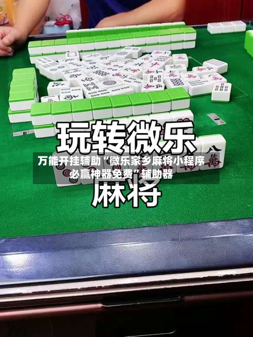 万能开挂辅助“微乐家乡麻将小程序必赢神器免费”辅助器-第1张图片