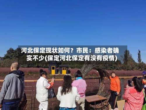 河北保定现状如何？市民：感染者确实不少(保定河北保定有没有疫情)-第1张图片
