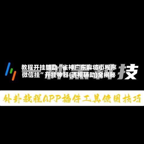 教程开挂辅助“雀神广东麻将小程序微信挂”开挂神器{透视辅助}全揭秘-第2张图片