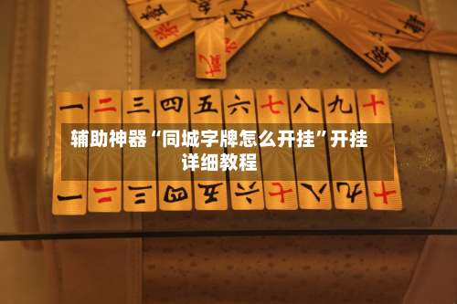 辅助神器“同城字牌怎么开挂”开挂详细教程-第1张图片