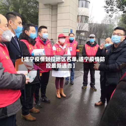【遂宁疫情封控地区名单,遂宁疫情防控最新通告】-第3张图片