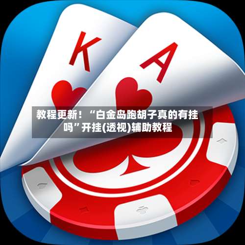 教程更新！“白金岛跑胡子真的有挂吗”开挂(透视)辅助教程-第2张图片