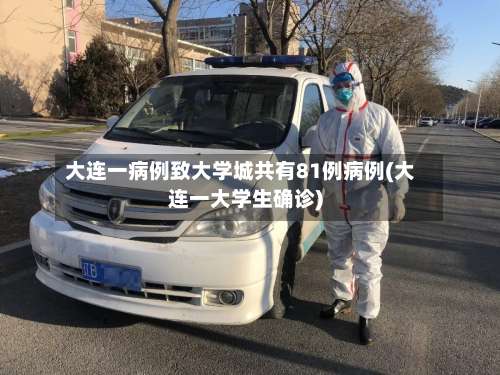 大连一病例致大学城共有81例病例(大连一大学生确诊)-第2张图片