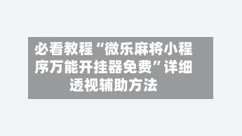 必看教程“微乐麻将小程序万能开挂器免费”详细透视辅助方法-第1张图片