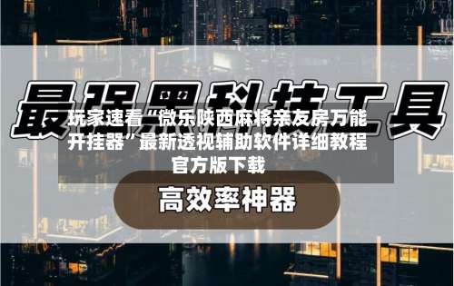 玩家速看“微乐陕西麻将亲友房万能开挂器”最新透视辅助软件详细教程官方版下载-第1张图片