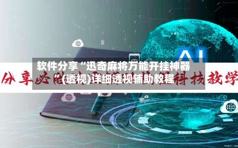 软件分享“迅奇麻将万能开挂神器”(透视)详细透视辅助教程-第1张图片