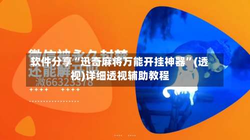 软件分享“迅奇麻将万能开挂神器”(透视)详细透视辅助教程-第2张图片