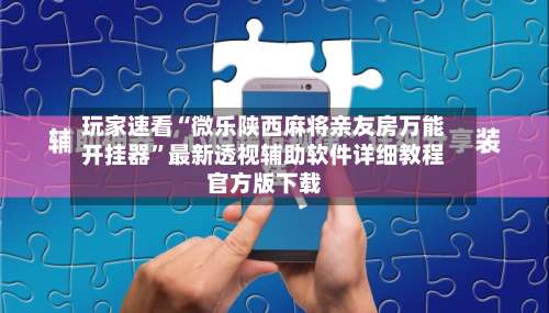 玩家速看“微乐陕西麻将亲友房万能开挂器	”最新透视辅助软件详细教程官方版下载-第3张图片