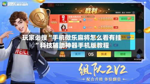 玩家必搜“手机微乐麻将怎么看有挂	”科技辅助神器手机版教程-第3张图片