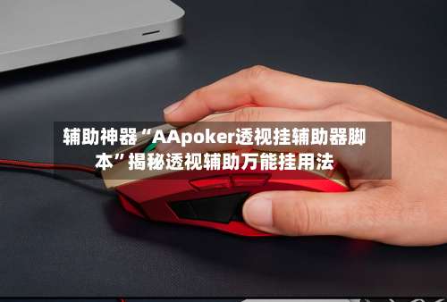 辅助神器“AApoker透视挂辅助器脚本	”揭秘透视辅助万能挂用法-第1张图片