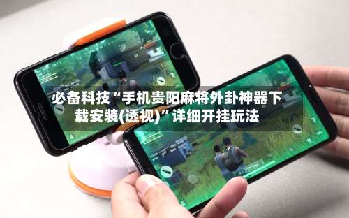 必备科技“手机贵阳麻将外卦神器下载安装(透视)”详细开挂玩法-第1张图片