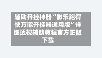 辅助开挂神器“微乐跑得快万能开挂器通用版”详细透视辅助教程官方正版下载-第3张图片