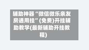 辅助神器“微信微乐亲友房通用挂”(免费)开挂辅助教学(最新辅助开挂教程)-第1张图片