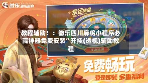 教程辅助！：微乐四川麻将小程序必赢神器免费安装”开挂(透视)辅助教程-第2张图片