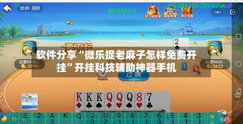 软件分享“微乐捉老麻子怎样免费开挂	”开挂科技辅助神器手机-第2张图片