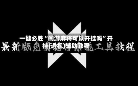 一键必胜“闽游麻将可以开挂吗	”开挂(透视)辅助教程-第2张图片