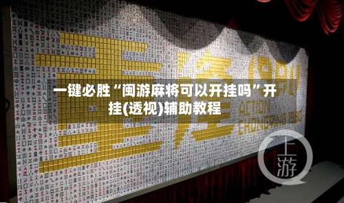 一键必胜“闽游麻将可以开挂吗”开挂(透视)辅助教程-第1张图片