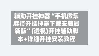 辅助开挂神器“手机微乐麻将开挂神器下载安装最新版	”(透视)开挂辅助脚本+详细开挂安装教程-第1张图片