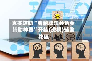 真实辅助“蜀渝牌乐会免费辅助神器”开挂(透视)辅助教程-第1张图片