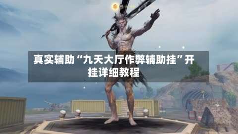 真实辅助“九天大厅作弊辅助挂”开挂详细教程-第1张图片