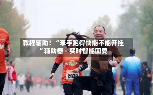 教程辅助！“牵手跑得快能不能开挂”辅助器 - 实时智能回复-第2张图片