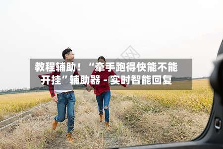 教程辅助！“牵手跑得快能不能开挂	”辅助器 - 实时智能回复-第3张图片