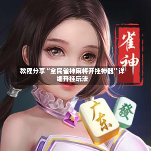 教程分享“全民雀神麻将开挂神器	”详细开挂玩法-第1张图片