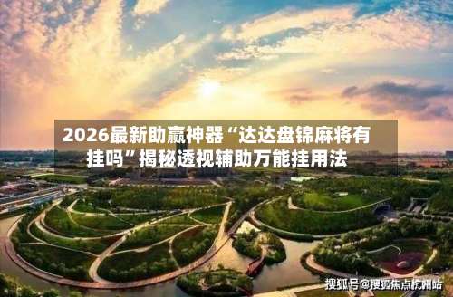 2026最新助赢神器“达达盘锦麻将有挂吗”揭秘透视辅助万能挂用法-第3张图片