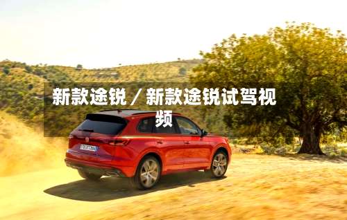 新款途锐/新款途锐试驾视频-第1张图片