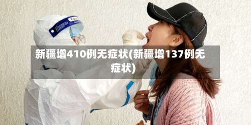 新疆增410例无症状(新疆增137例无症状)-第1张图片