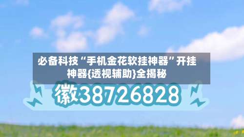 必备科技“手机金花软挂神器	”开挂神器{透视辅助}全揭秘-第1张图片