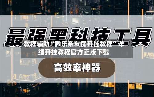 教程辅助“微乐亲友房开挂教程”详细开挂教程官方正版下载-第2张图片