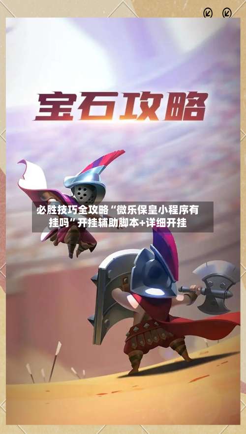必胜技巧全攻略“微乐保皇小程序有挂吗	”开挂辅助脚本+详细开挂-第3张图片