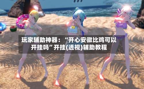 玩家辅助神器：“开心安徽比鸡可以开挂吗”开挂(透视)辅助教程-第2张图片