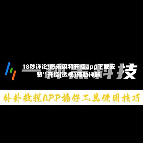 18秒详论!微乐麻将开挂app下载安装	”开挂(透视)辅助神器-第1张图片
