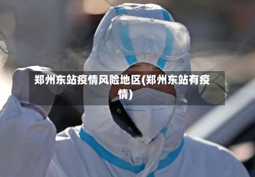 郑州东站疫情风险地区(郑州东站有疫情)-第2张图片