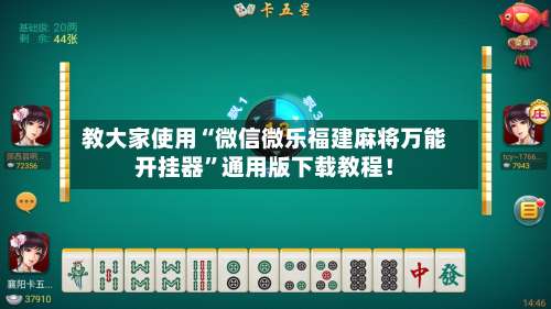 教大家使用“微信微乐福建麻将万能开挂器	”通用版下载教程！-第1张图片