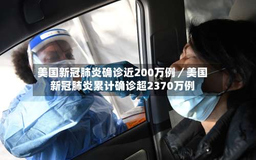 美国新冠肺炎确诊近200万例/美国新冠肺炎累计确诊超2370万例-第1张图片