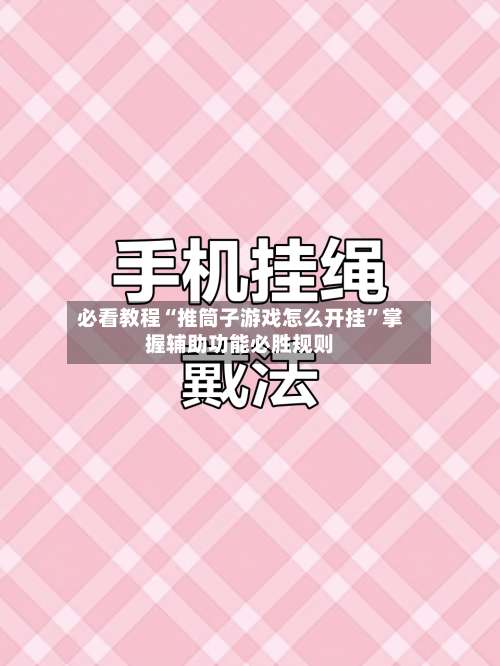 必看教程“推筒子游戏怎么开挂	”掌握辅助功能必胜规则-第2张图片