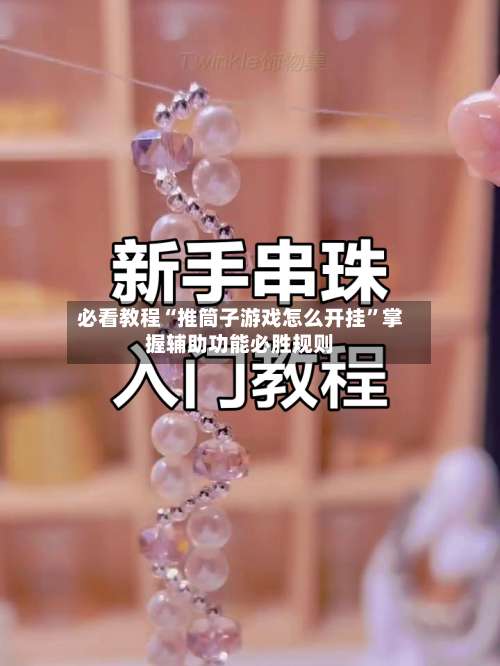 必看教程“推筒子游戏怎么开挂”掌握辅助功能必胜规则-第1张图片