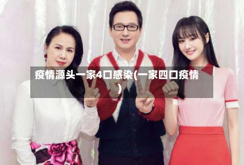疫情源头一家4口感染(一家四口疫情)-第1张图片