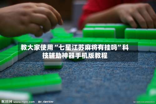 教大家使用“七星江苏麻将有挂吗”科技辅助神器手机版教程-第2张图片