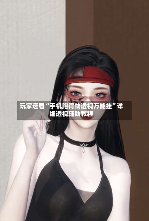 玩家速看“手机跑得快透视万能挂”详细透视辅助教程-第3张图片